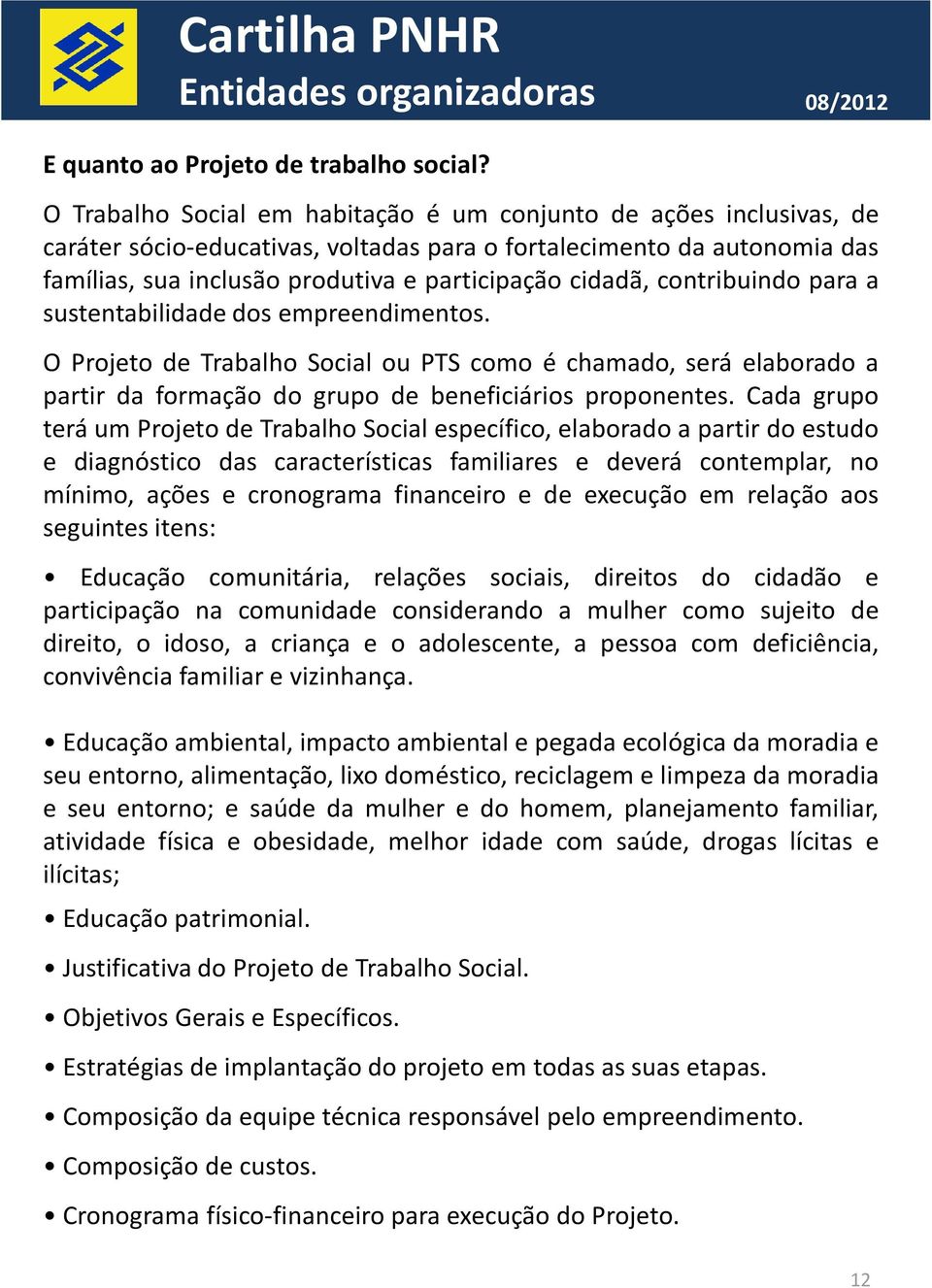 contribuindo para a sustentabilidade dos empreendimentos. O Projeto de Trabalho Social ou PTS como é chamado, será elaborado a partir da formação do grupo de beneficiários proponentes.