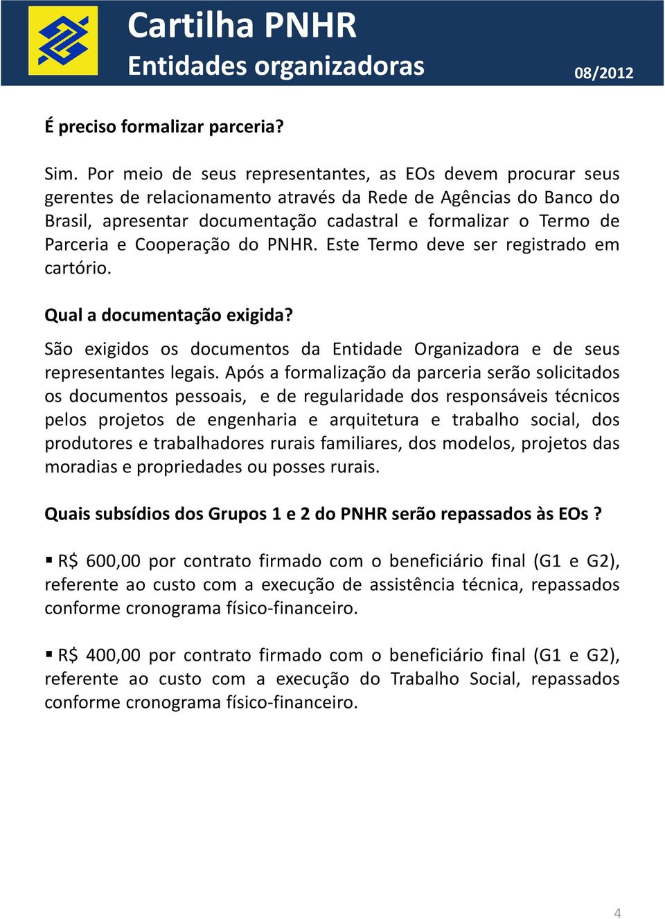 Parceria e Cooperação do PNHR. Este Termo deve ser registrado em cartório. Qual a documentação exigida? São exigidos os documentos da Entidade Organizadora e de seus representantes legais.