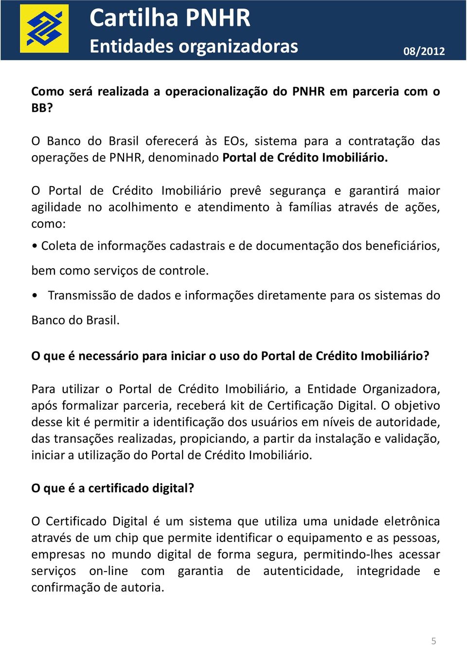 beneficiários, bem como serviços de controle. Transmissão de dados e informações diretamente para os sistemas do Banco do Brasil.