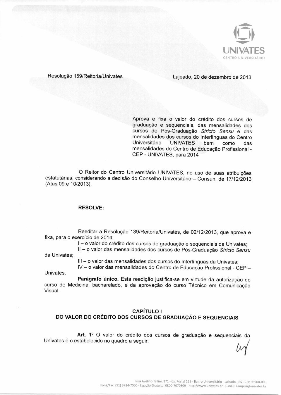 atribuições estatutárias, considerando a decisão do Conselho Universitário Consun, de 17/12/ (Atas 09 e 10/), RESOLVE: Reeditar a Resolução 139/Reitoria/Univates, de 02/12/, que aprova e fixa, para o