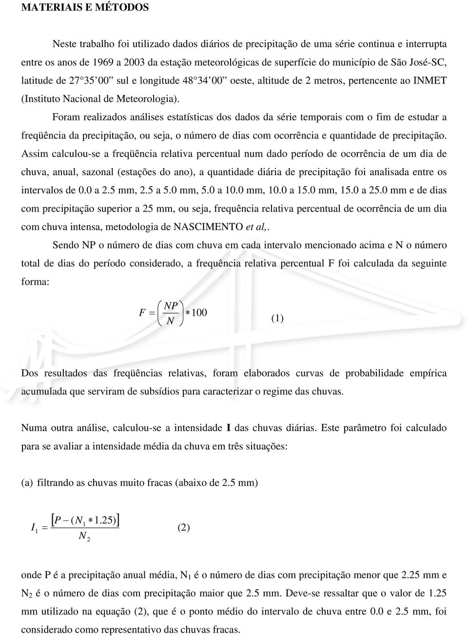 Foram realizados análises estatísticas dos dados da série temporais com o fim de estudar a freqüência da precipitação, ou seja, o número de dias com ocorrência e quantidade de precipitação.