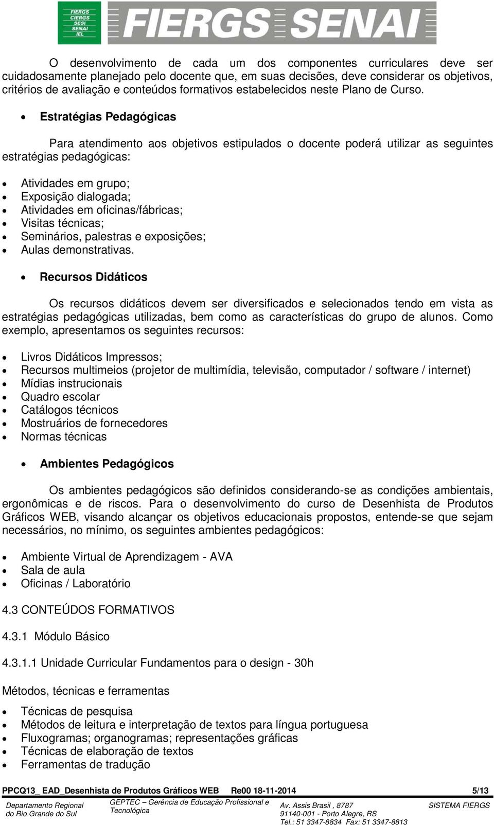 Estratégias Pedagógicas Para atendimento aos objetivos estipulados o docente poderá utilizar as seguintes estratégias pedagógicas: Atividades em grupo; Exposição dialogada; Atividades em