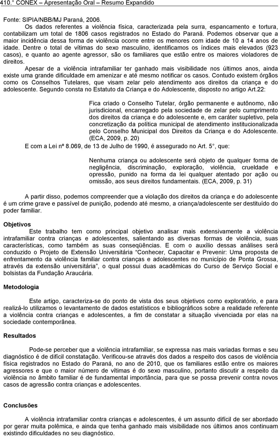 Dentre o total de vítimas do sexo masculino, identificamos os índices mais elevados (923 casos), e quanto ao agente agressor, são os familiares que estão entre os maiores violadores de direitos.