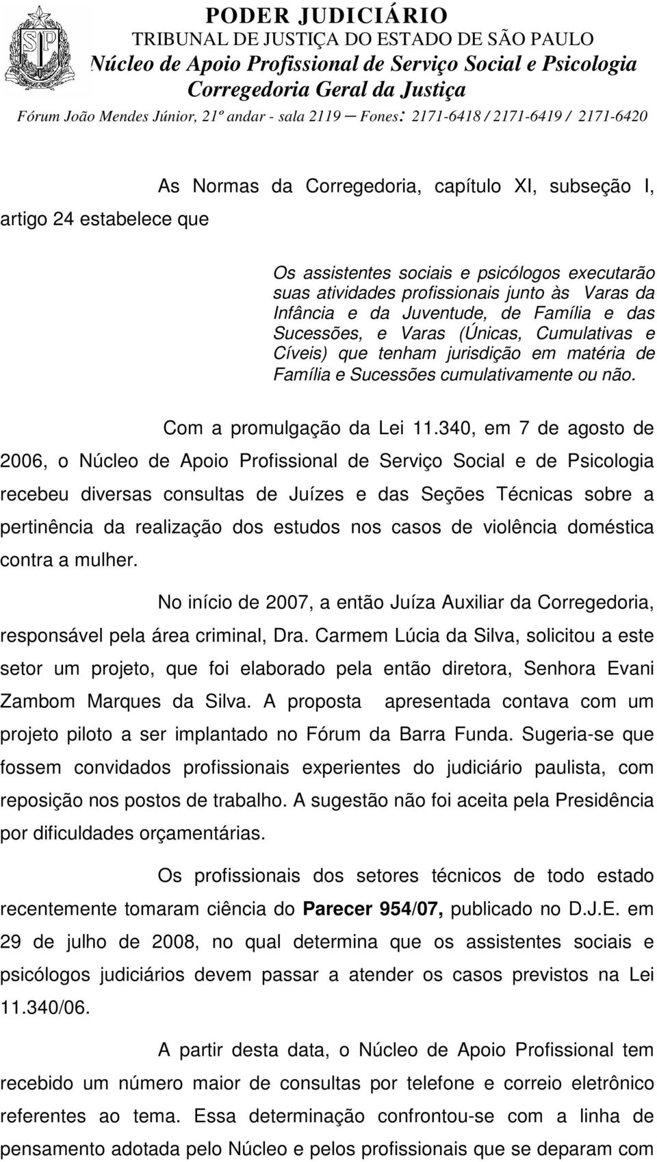 340, em 7 de agosto de 2006, o Núcleo de Apoio Profissional de Serviço Social e de Psicologia recebeu diversas consultas de Juízes e das Seções Técnicas sobre a pertinência da realização dos estudos