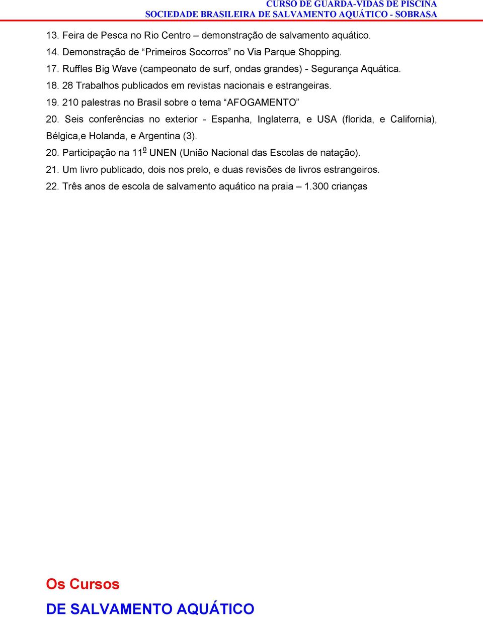 210 palestras no Brasil sobre o tema AFOGAMENTO 20. Seis conferências no exterior - Espanha, Inglaterra, e USA (florida, e California), Bélgica,e Holanda, e Argentina (3). 20. Participação na 11 0 UNEN (União Nacional das Escolas de natação).