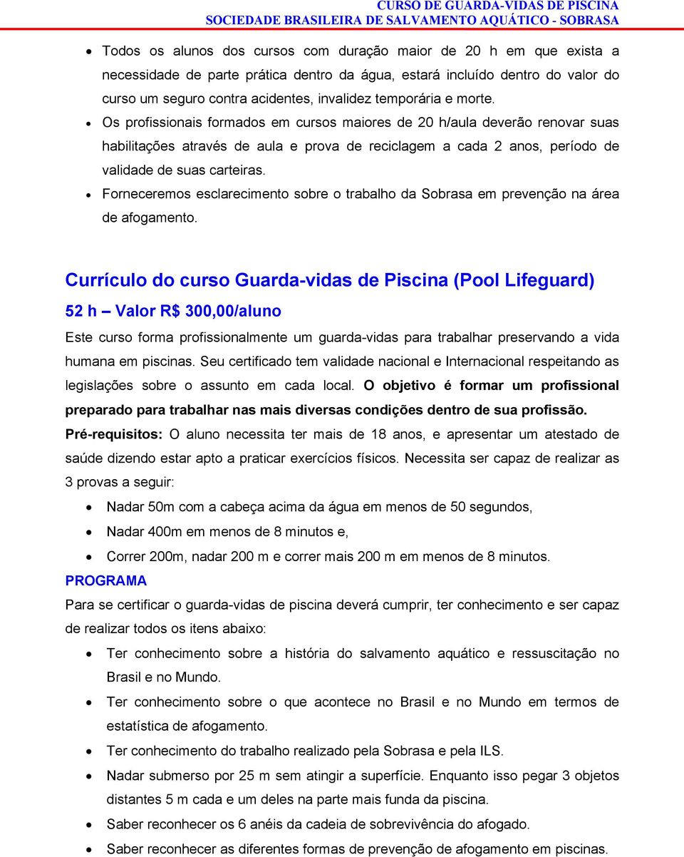 Os profissionais formados em cursos maiores de 20 h/aula deverão renovar suas habilitações através de aula e prova de reciclagem a cada 2 anos, período de validade de suas carteiras.