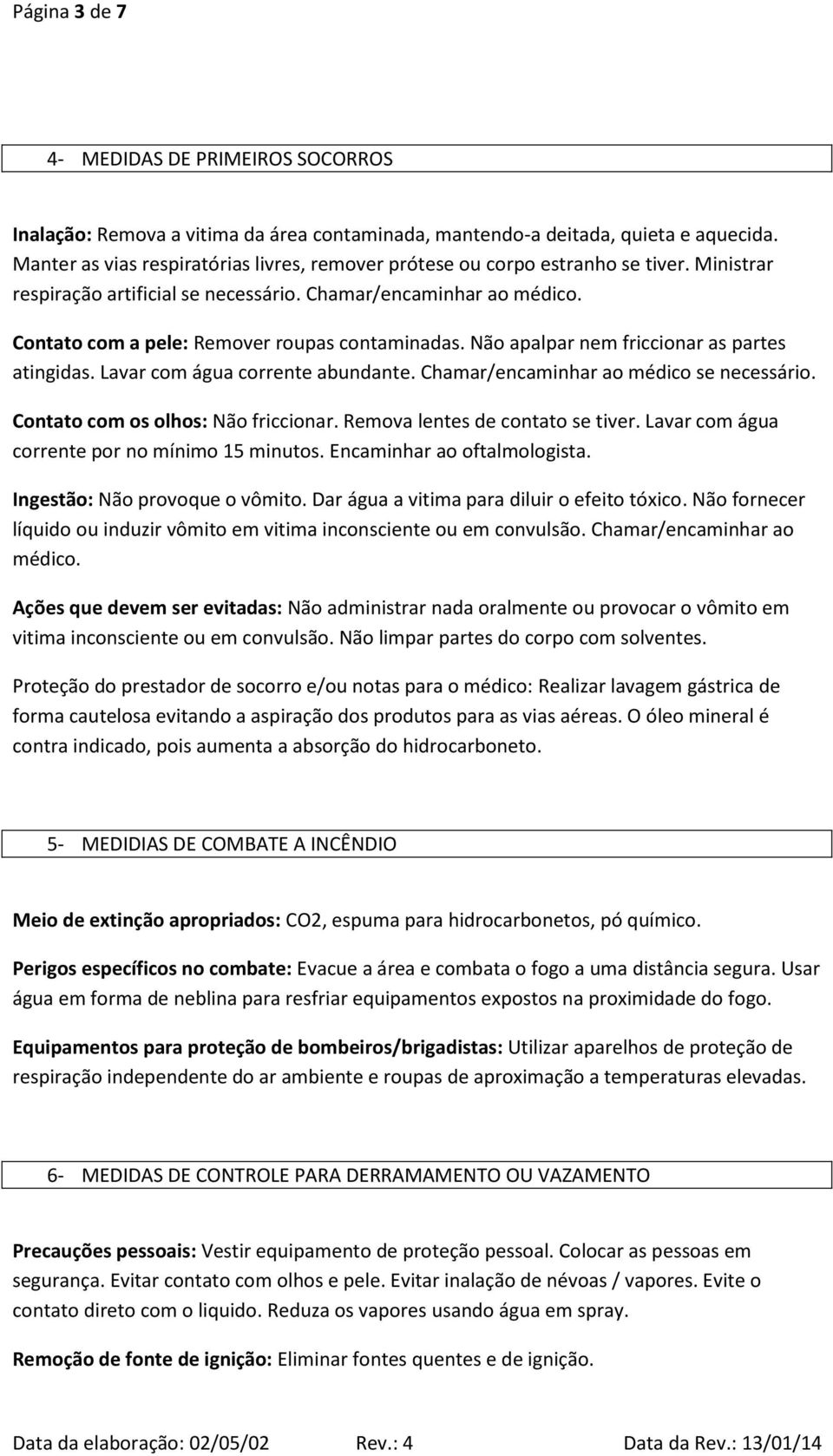 Contato com a pele: Remover roupas contaminadas. Não apalpar nem friccionar as partes atingidas. Lavar com água corrente abundante. Chamar/encaminhar ao médico se necessário.