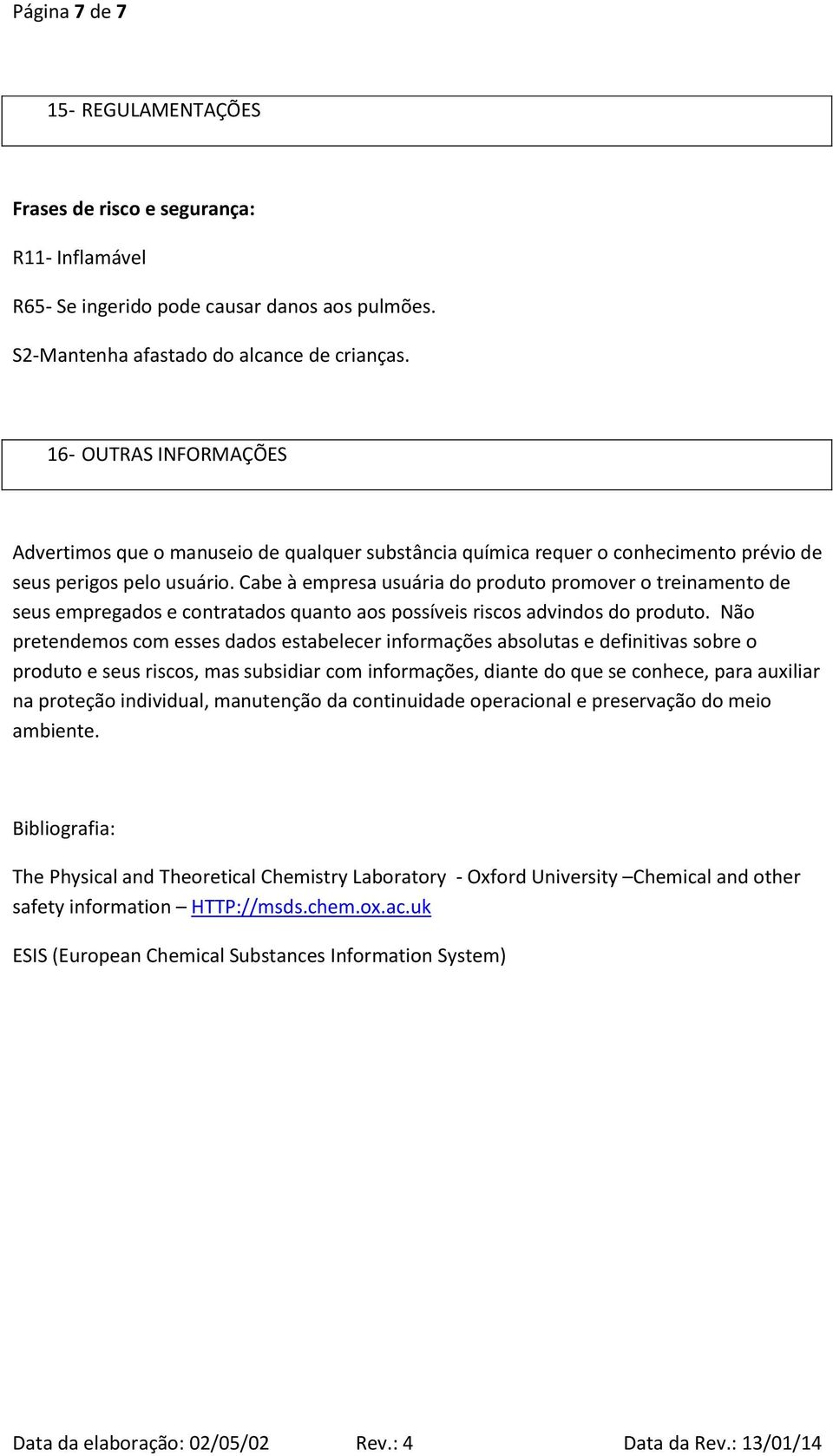 Cabe à empresa usuária do produto promover o treinamento de seus empregados e contratados quanto aos possíveis riscos advindos do produto.