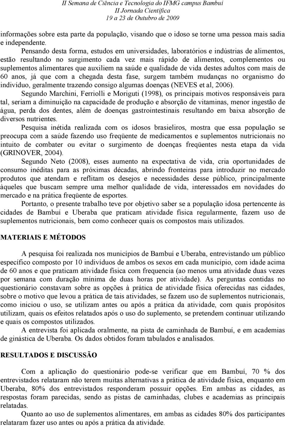 auxiliem na saúde e qualidade de vida destes adultos com mais de 60 anos, já que com a chegada desta fase, surgem também mudanças no organismo do indivíduo, geralmente trazendo consigo algumas