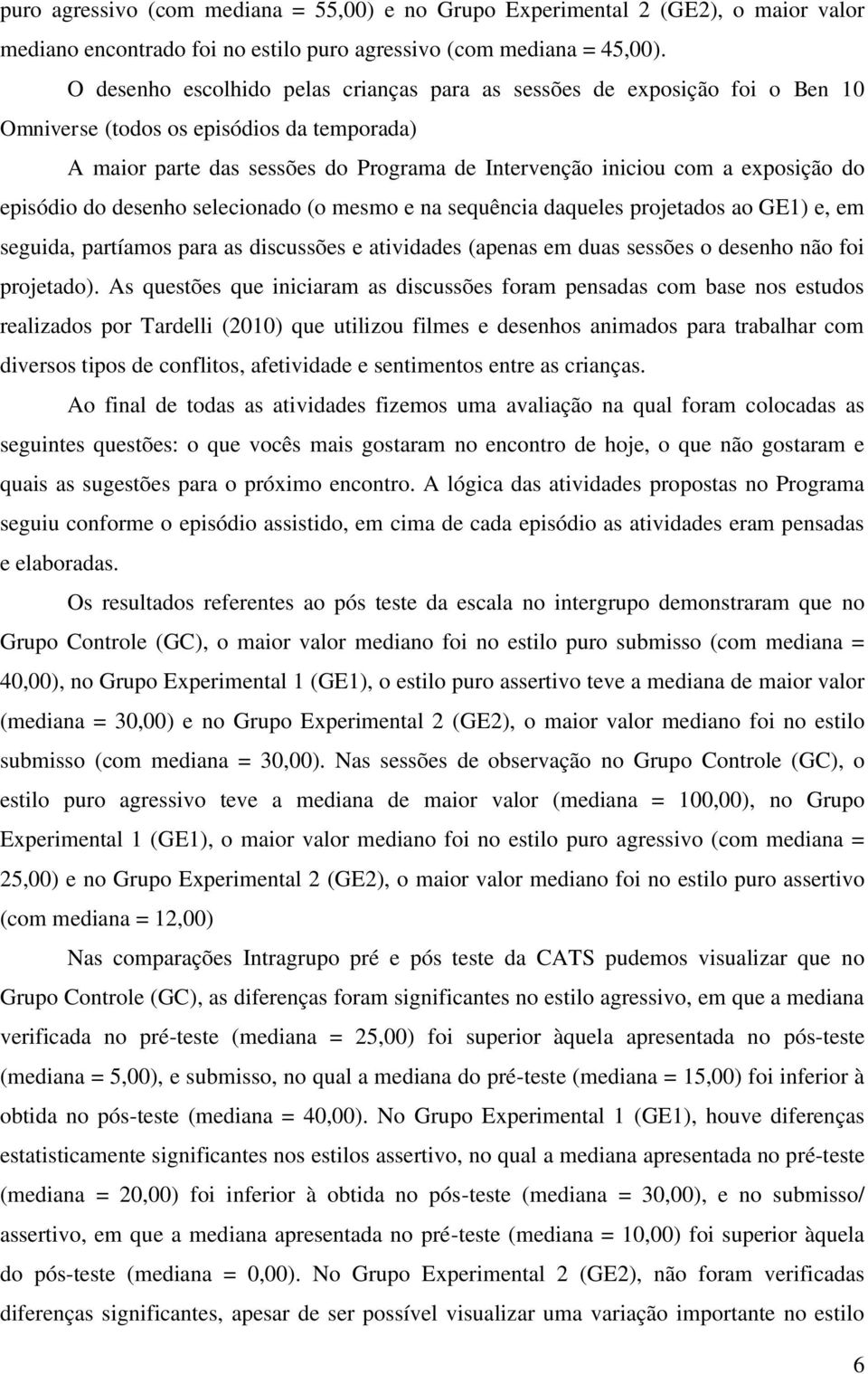 do episódio do desenho selecionado (o mesmo e na sequência daqueles projetados ao GE1) e, em seguida, partíamos para as discussões e atividades (apenas em duas sessões o desenho não foi projetado).