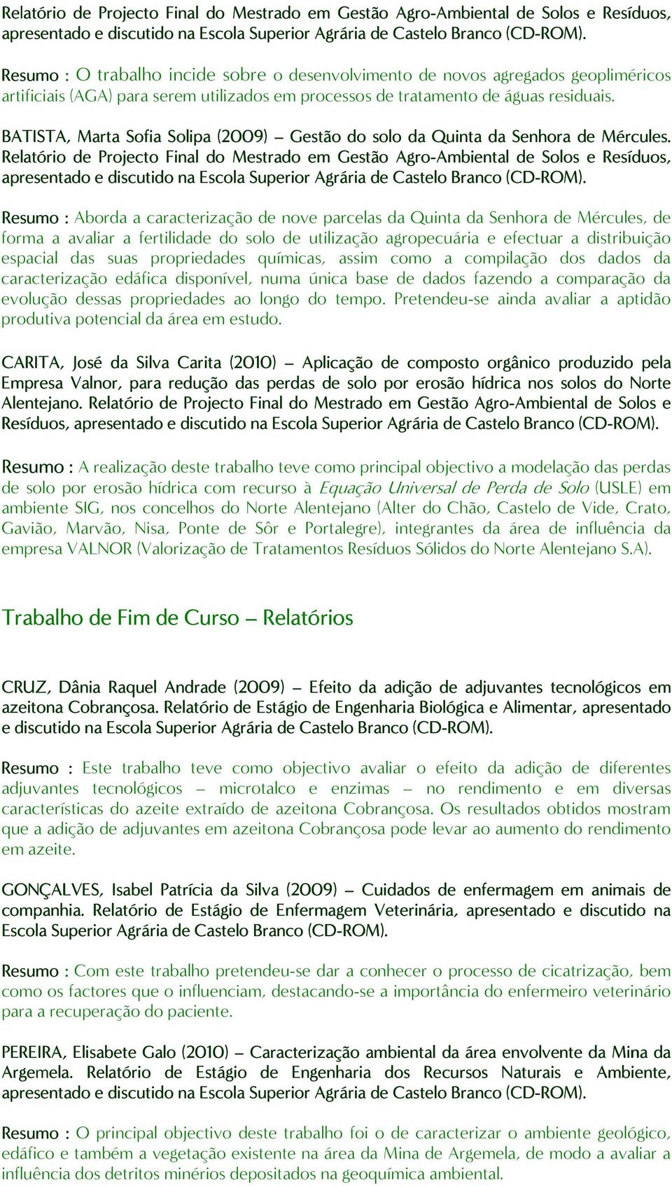 Relatório de Projecto Final do Mestrado em Gestão Agro-Ambiental Ambiental de Solos e Resíduos, Resumo : Aborda a caracterização de nove parcelas da Quinta da Senhora de Mércules, de forma a avaliar