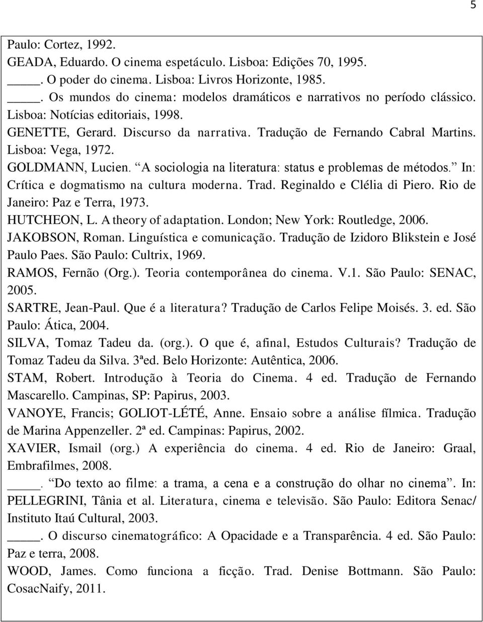 Lisboa: Vega, 1972. GOLDMANN, Lucien. A sociologia na literatura: status e problemas de métodos. In: Crítica e dogmatismo na cultura moderna. Trad. Reginaldo e Clélia di Piero.