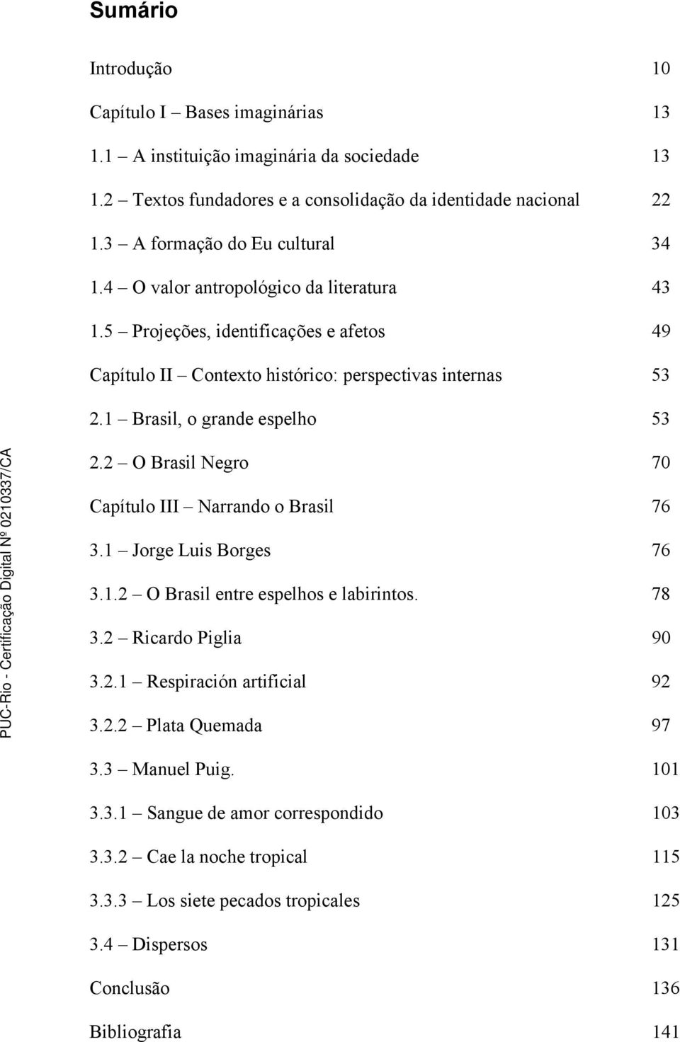 1 Brasil, o grande espelho 53 2.2 O Brasil Negro 70 Capítulo III Narrando o Brasil 76 3.1 Jorge Luis Borges 76 3.1.2 O Brasil entre espelhos e labirintos. 78 3.2 Ricardo Piglia 90 3.2.1 Respiración artificial 92 3.