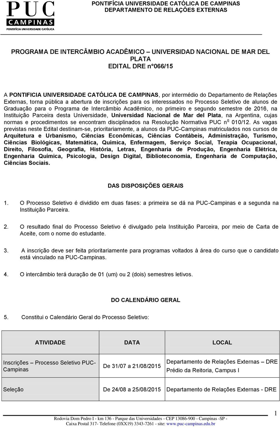Parceira desta Universidade, Universidad Nacional de Mar del Plata, na Argentina, cujas normas e procedimentos se encontram disciplinados na Resolução Normativa PUC n o 010/12.