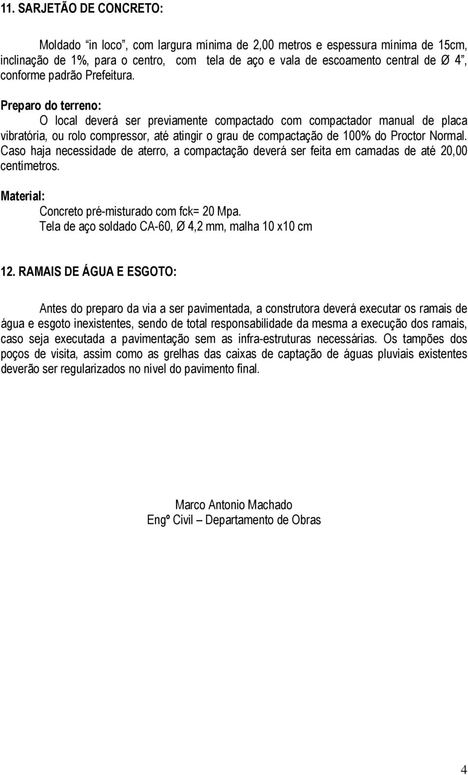 Preparo do terreno: O local deverá ser previamente compactado com compactador manual de placa vibratória, ou rolo compressor, até atingir o grau de compactação de 100% do Proctor Normal.