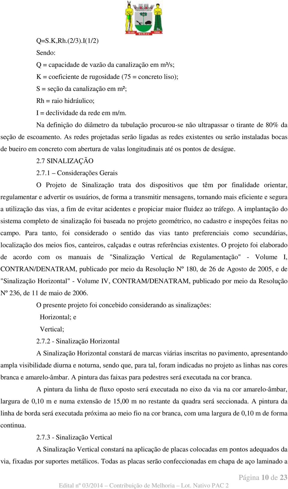 Na definição do diâmetro da tubulação procurou-se não ultrapassar o tirante de 80% da seção de escoamento.