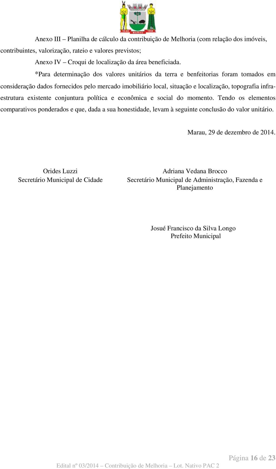 existente conjuntura política e econômica e social do momento. Tendo os elementos comparativos ponderados e que, dada a sua honestidade, levam à seguinte conclusão do valor unitário.