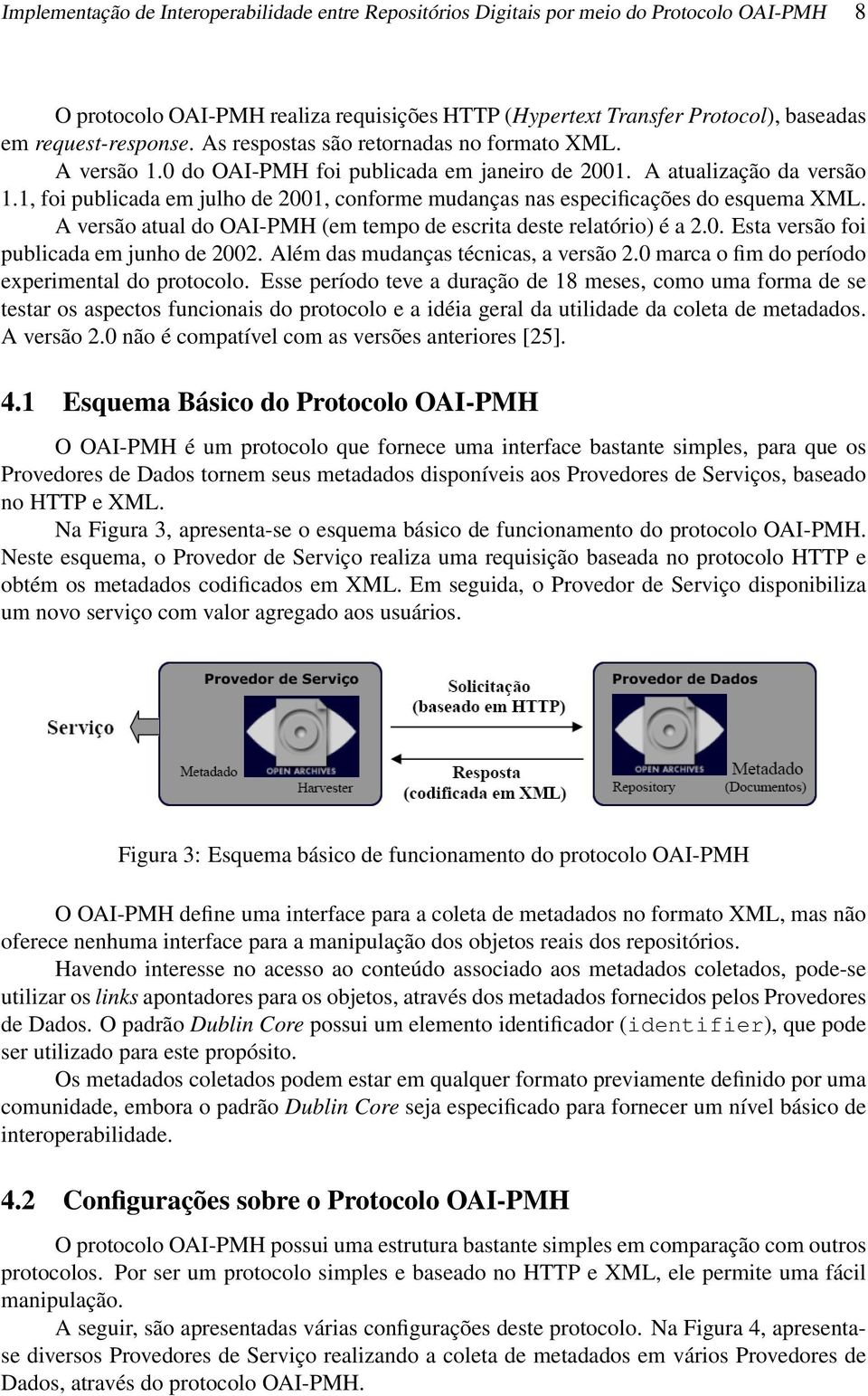 1, foi publicada em julho de 2001, conforme mudanças nas especificações do esquema XML. A versão atual do OAI-PMH (em tempo de escrita deste relatório) é a 2.0. Esta versão foi publicada em junho de 2002.
