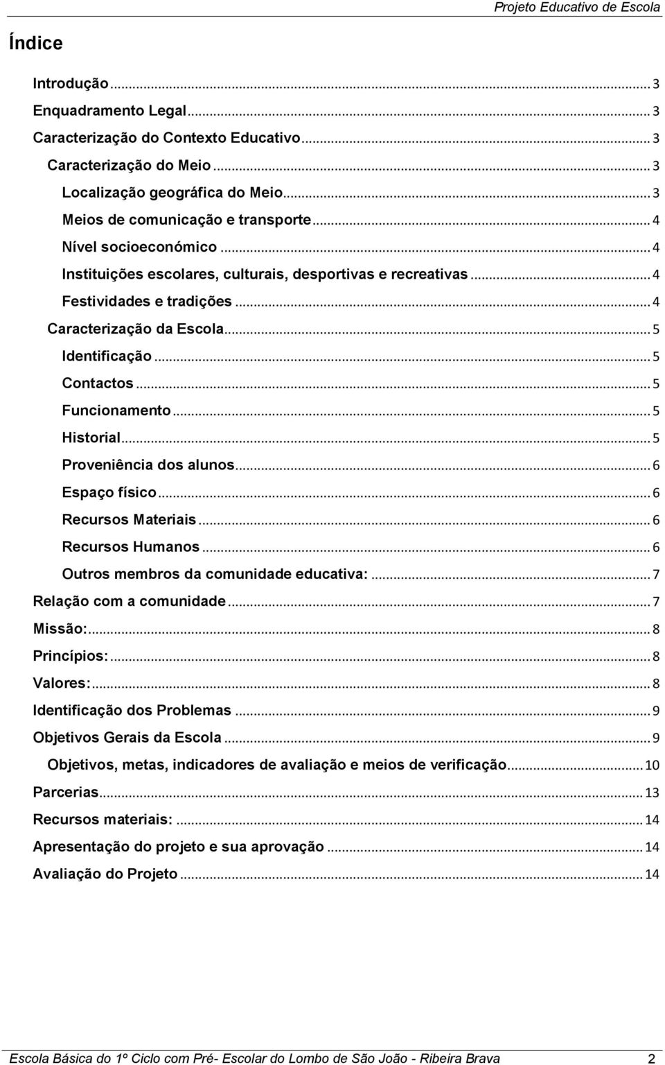 .. 5 Historial... 5 Proveniência dos alunos... 6 Espaço físico... 6 Recursos Materiais... 6 Recursos Humanos... 6 Outros membros da comunidade educativa:... 7 Relação com a comunidade... 7 Missão:.