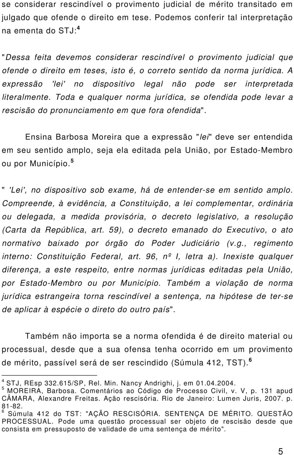 A expressão 'lei' no dispositivo legal não pode ser interpretada literalmente. Toda e qualquer norma jurídica, se ofendida pode levar a rescisão do pronunciamento em que fora ofendida".