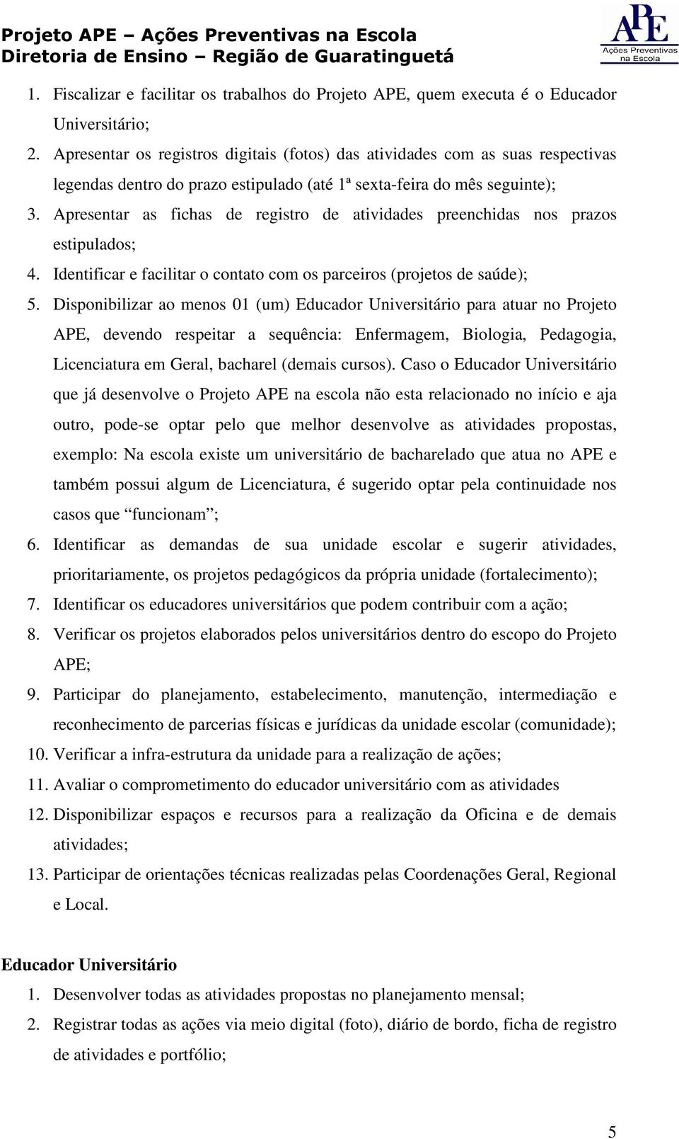 Apresentar as fichas de registro de atividades preenchidas nos prazos estipulados; 4. Identificar e facilitar o contato com os parceiros (projetos de saúde); 5.