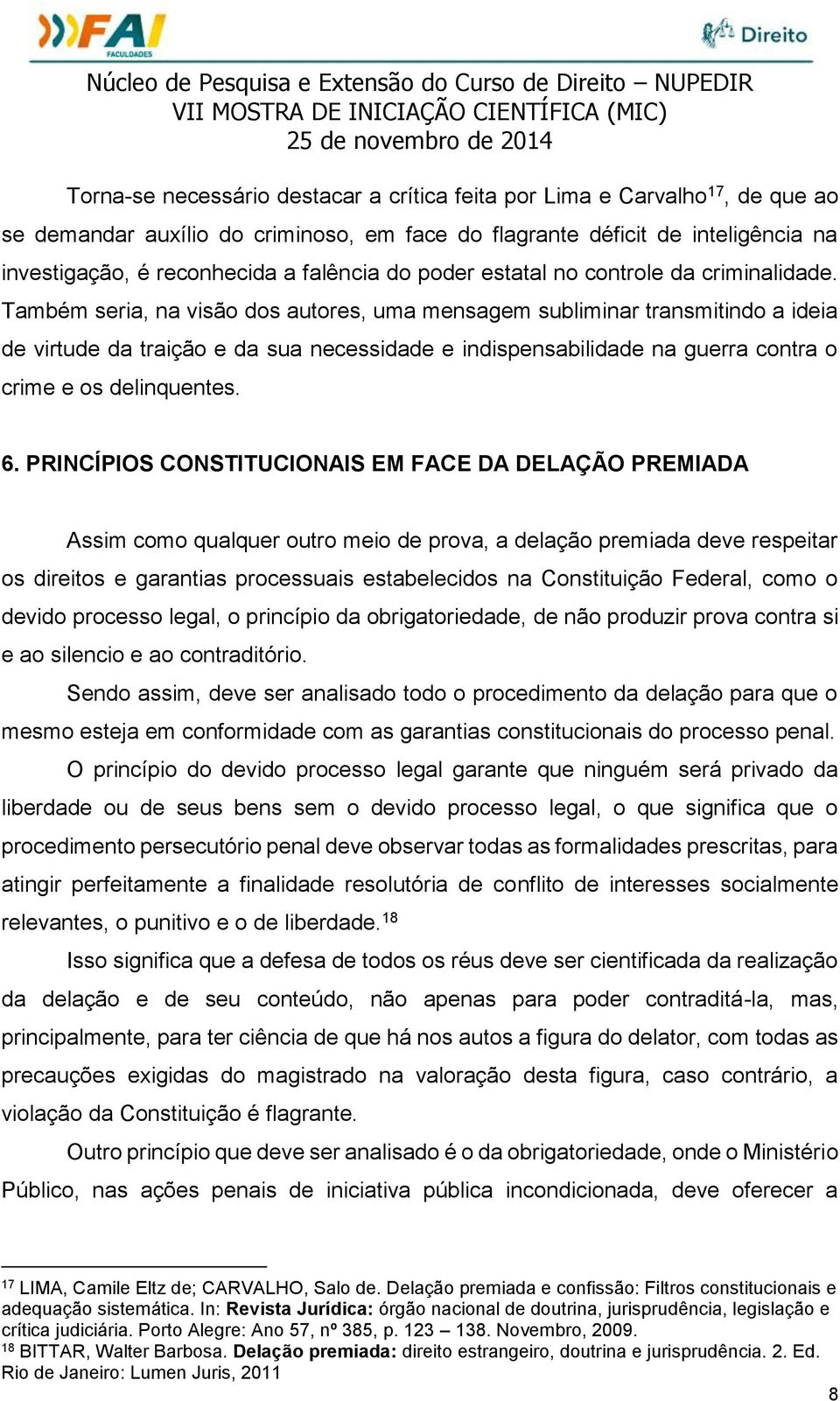 Também seria, na visão dos autores, uma mensagem subliminar transmitindo a ideia de virtude da traição e da sua necessidade e indispensabilidade na guerra contra o crime e os delinquentes. 6.