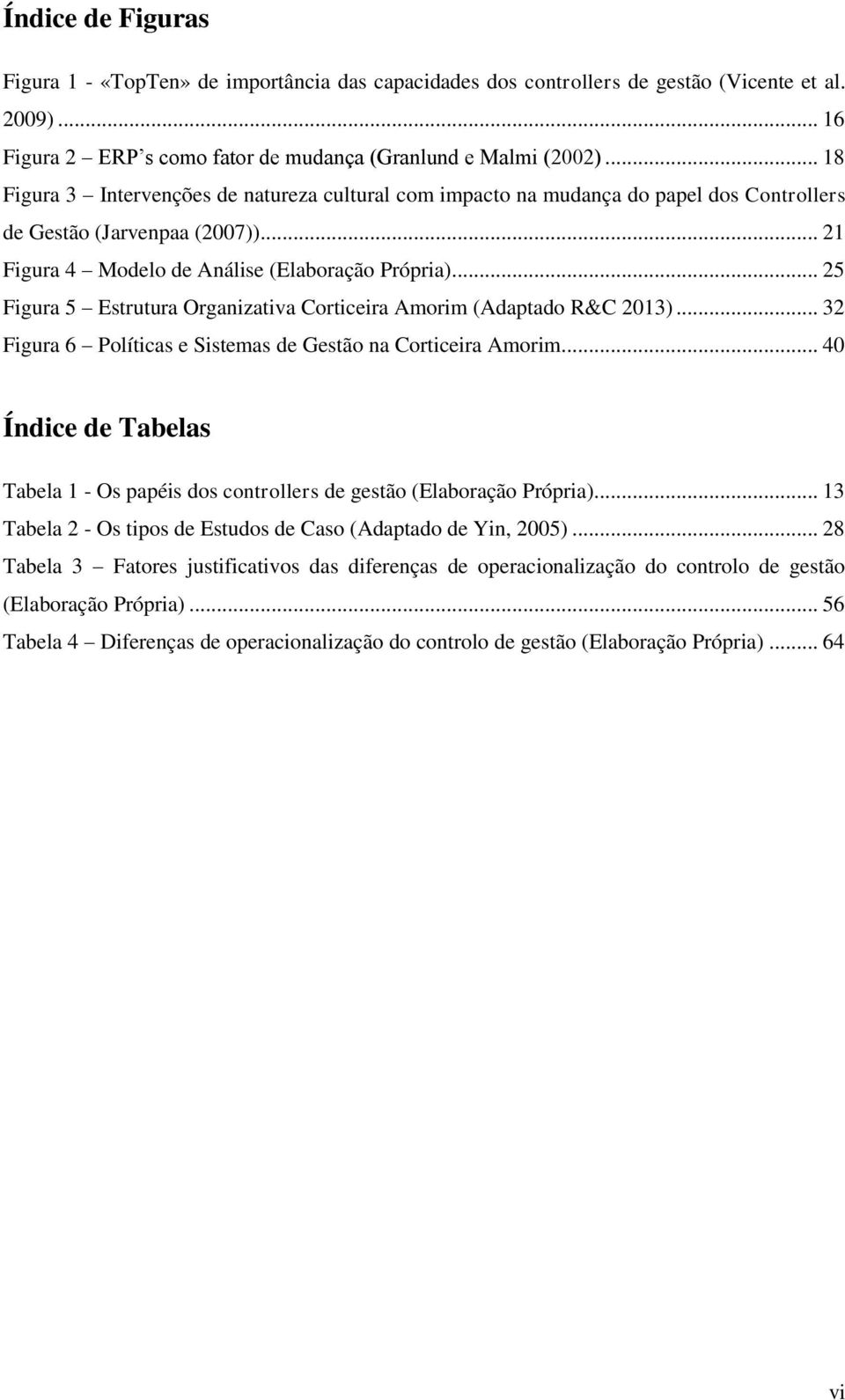 .. 25 Figura 5 Estrutura Organizativa Corticeira Amorim (Adaptado R&C 2013)... 32 Figura 6 Políticas e Sistemas de Gestão na Corticeira Amorim.