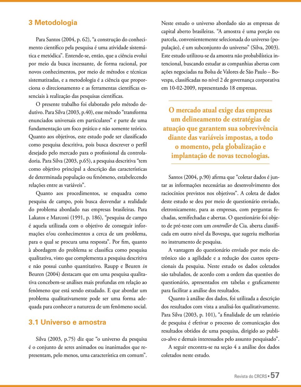 proporciona o direcionamento e as ferramentas científicas essenciais à realização das pesquisas científicas. O presente trabalho foi elaborado pelo método dedutivo. Para Silva (2003, p.