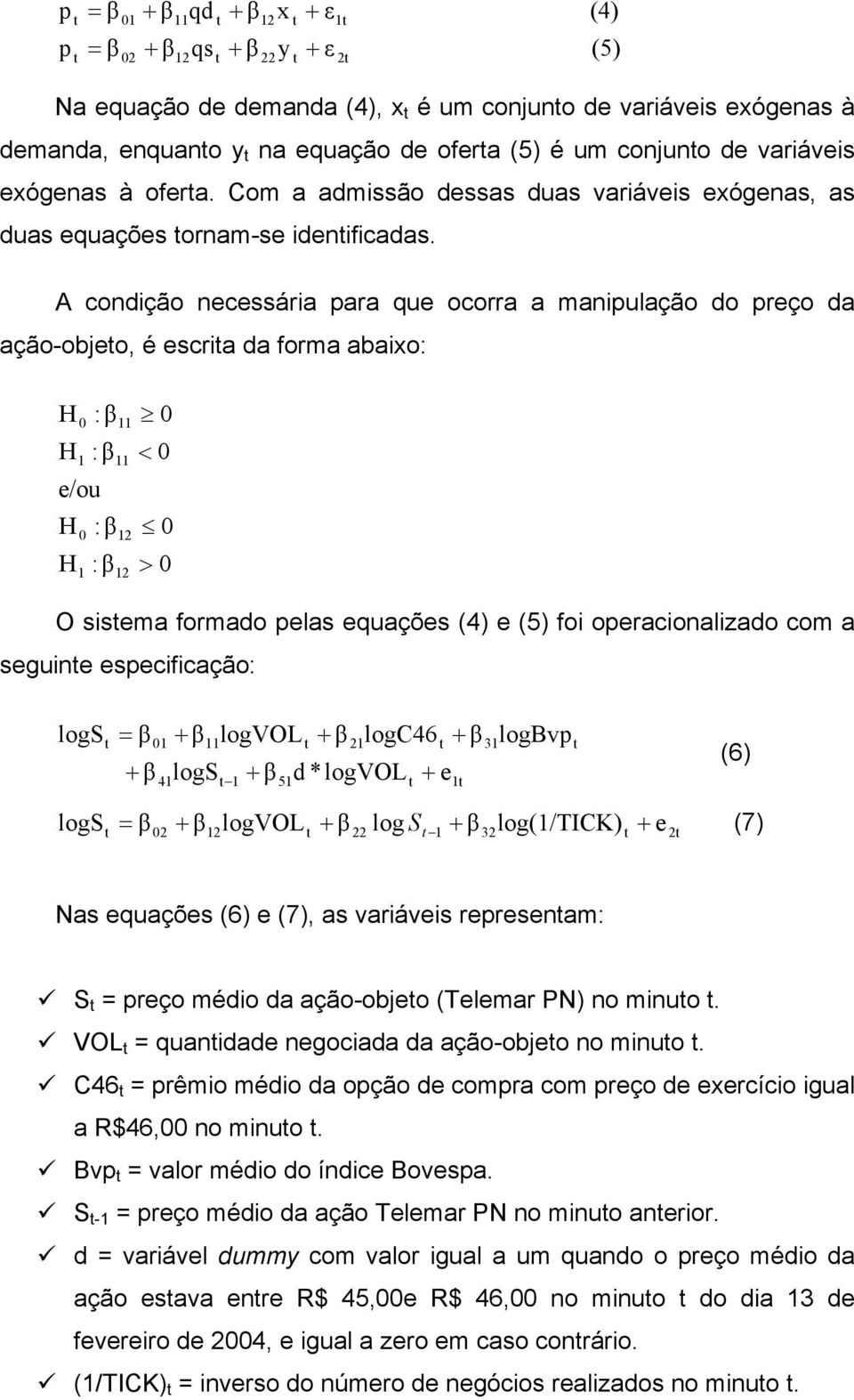 A condição necessária para que ocorra a manipulação do preço da ação-objeo, é escria da forma abaixo: H H e/ou H H 0 1 0 1 : β : β : β : β 12 12 0 < 0 0 > 0 O sisema formado pelas equações (4) e (5)