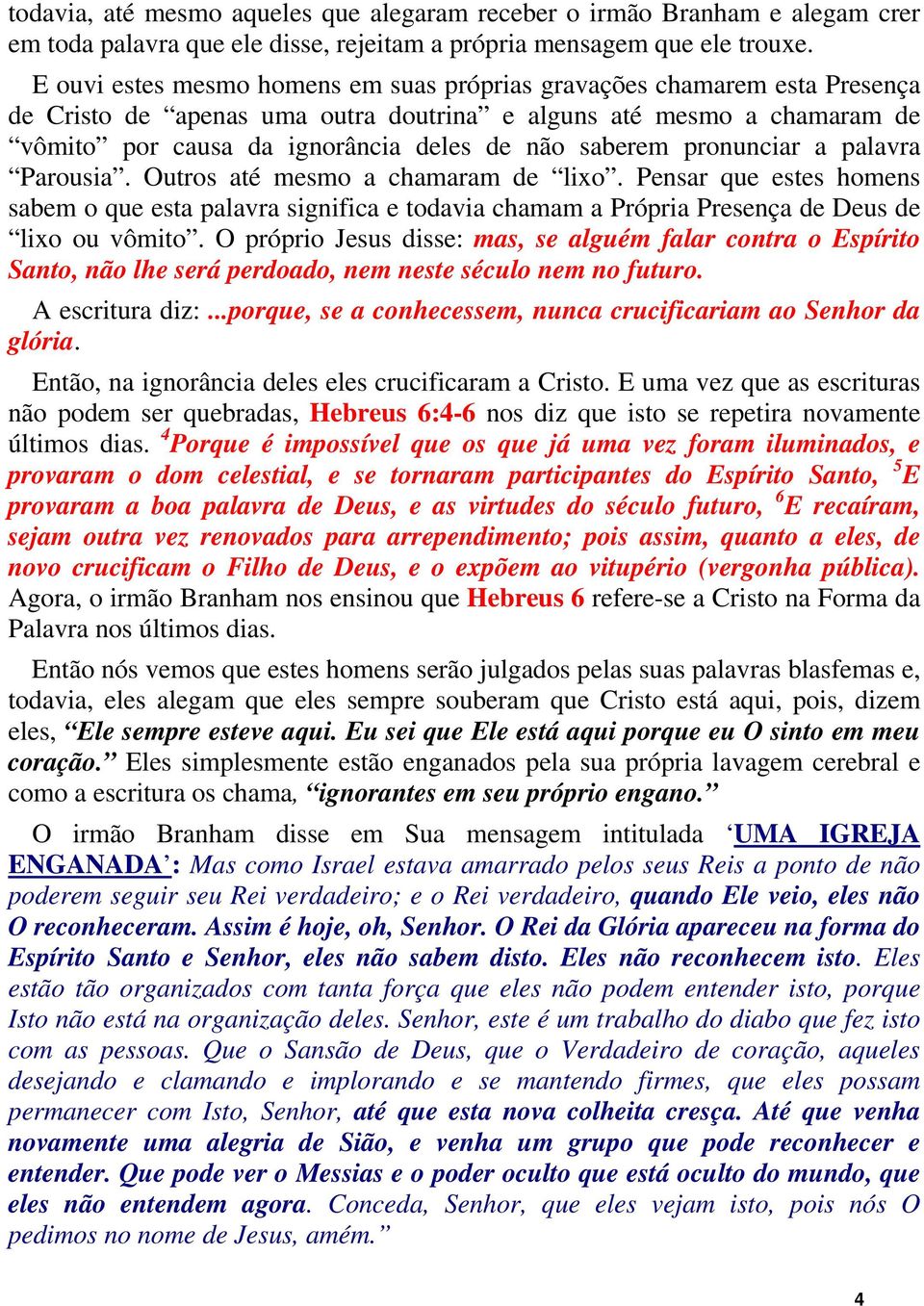 pronunciar a palavra Parousia. Outros até mesmo a chamaram de lixo. Pensar que estes homens sabem o que esta palavra significa e todavia chamam a Própria Presença de Deus de lixo ou vômito.