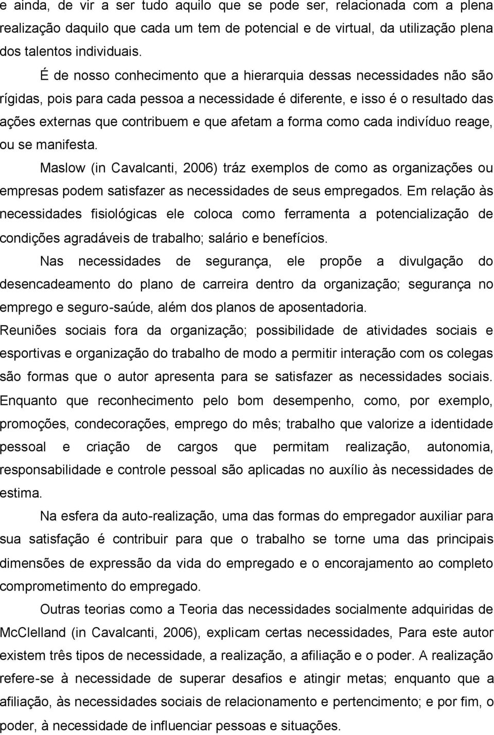 forma como cada indivíduo reage, ou se manifesta. Maslow (in Cavalcanti, 2006) tráz exemplos de como as organizações ou empresas podem satisfazer as necessidades de seus empregados.