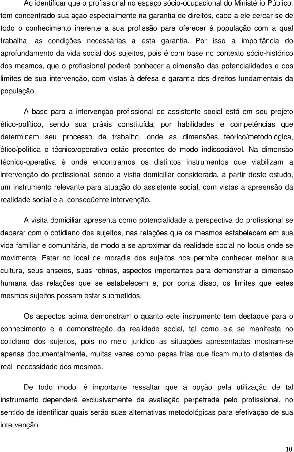 Por isso a importância do aprofundamento da vida social dos sujeitos, pois é com base no contexto sócio-histórico dos mesmos, que o profissional poderá conhecer a dimensão das potencialidades e dos