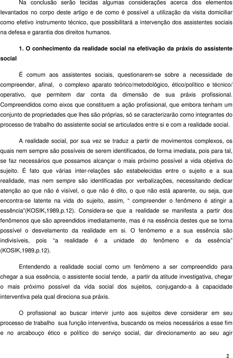 O conhecimento da realidade social na efetivação da práxis do assistente É comum aos assistentes sociais, questionarem-se sobre a necessidade de compreender, afinal, o complexo aparato