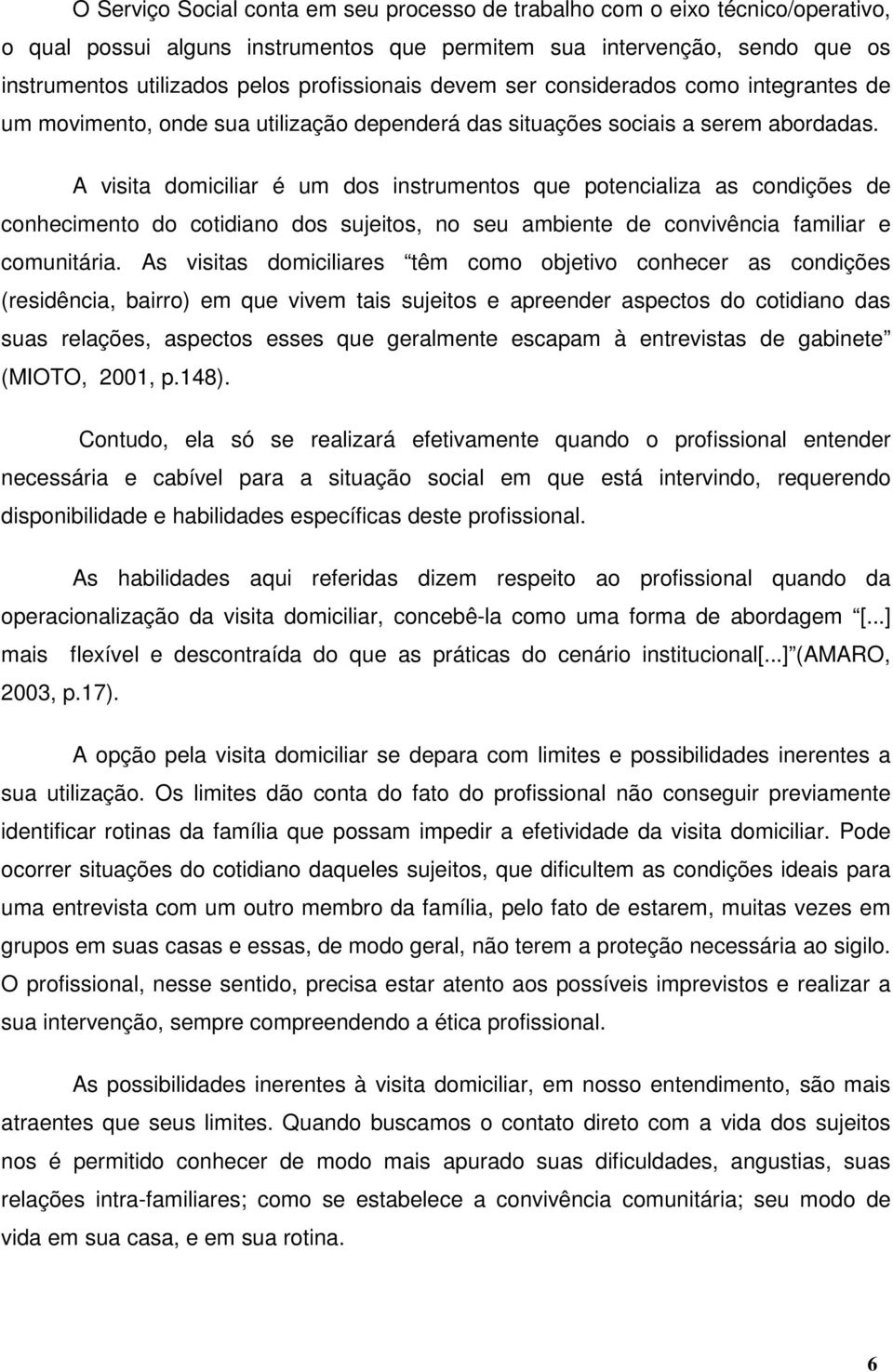 A visita domiciliar é um dos instrumentos que potencializa as condições de conhecimento do cotidiano dos sujeitos, no seu ambiente de convivência familiar e comunitária.