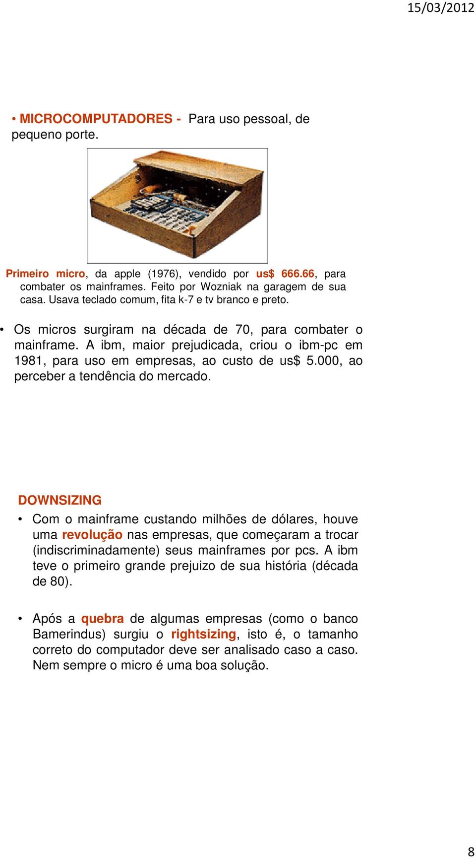 A ibm, maior prejudicada, criou o ibm-pc em 1981, para uso em empresas, ao custo de us$ 5.000, ao perceber a tendência do mercado.