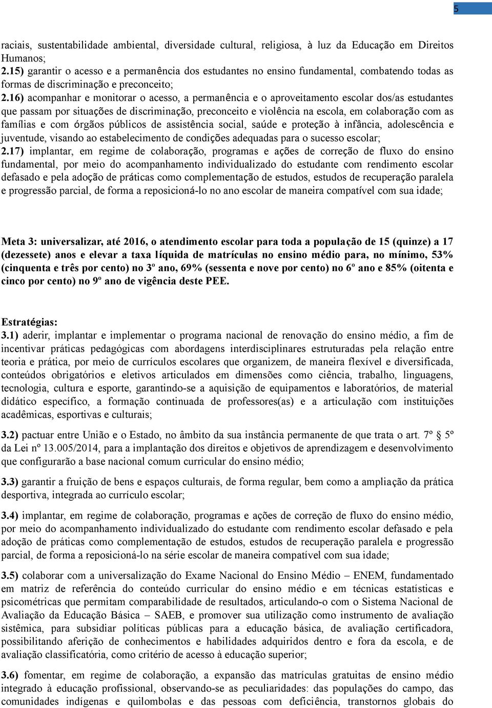 16) acompanhar e monitorar o acesso, a permanência e o aproveitamento escolar dos/as estudantes que passam por situações de discriminação, preconceito e violência na escola, em colaboração com as