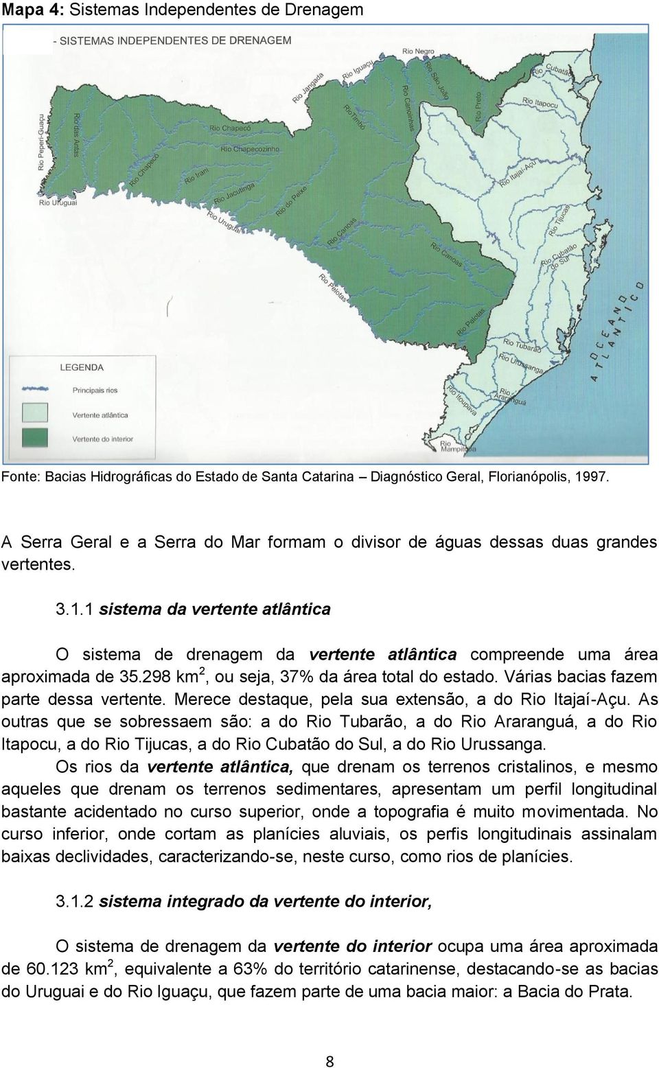 1 sistema da vertente atlântica O sistema de drenagem da vertente atlântica compreende uma área aproximada de 35.298 km 2, ou seja, 37% da área total do estado.