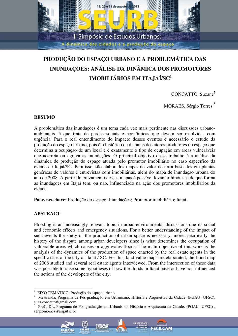 Para o real entendimento do impacto desses eventos é necessário o estudo da produção do espaço urbano, pois é o histórico de disputas dos atores produtores do espaço que determina a ocupação de um