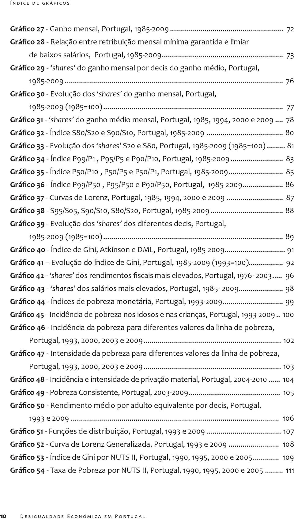 .. 77 - shares do ganho médio mensal, Portugal, 1985, 1994, 2000 e 2009... 78 - Índice S80/S20 e S90/S10, Portugal, 1985-2009... 80 - Evolução dos shares S20 e S80, Portugal, 1985-2009 (1985=100).