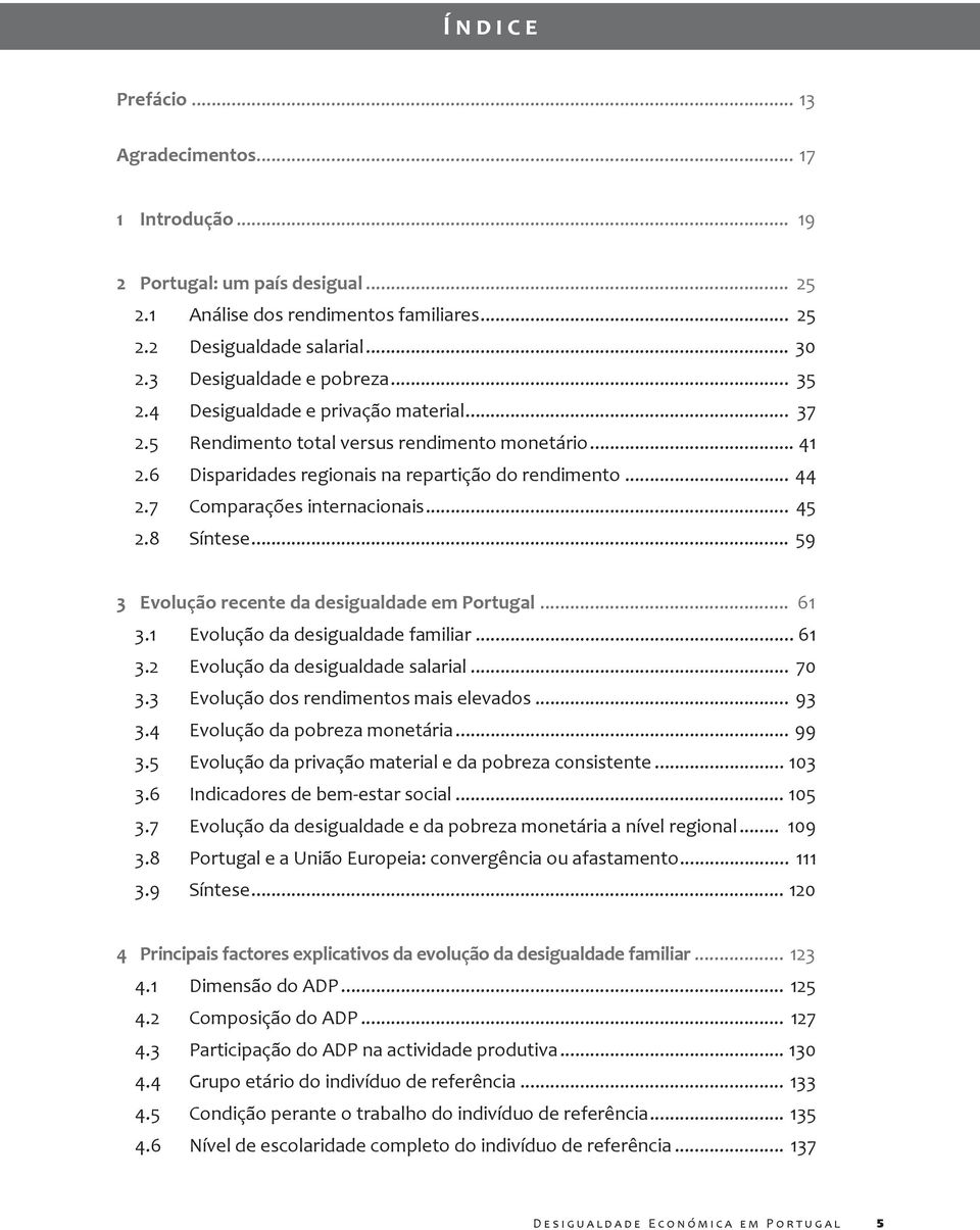 8 Síntese... 59 3 Evolução recente da desigualdade em Portugal... 61 3.1 Evolução da desigualdade familiar... 61 3.2 Evolução da desigualdade salarial... 70 3.3 Evolução dos rendimentos mais elevados.