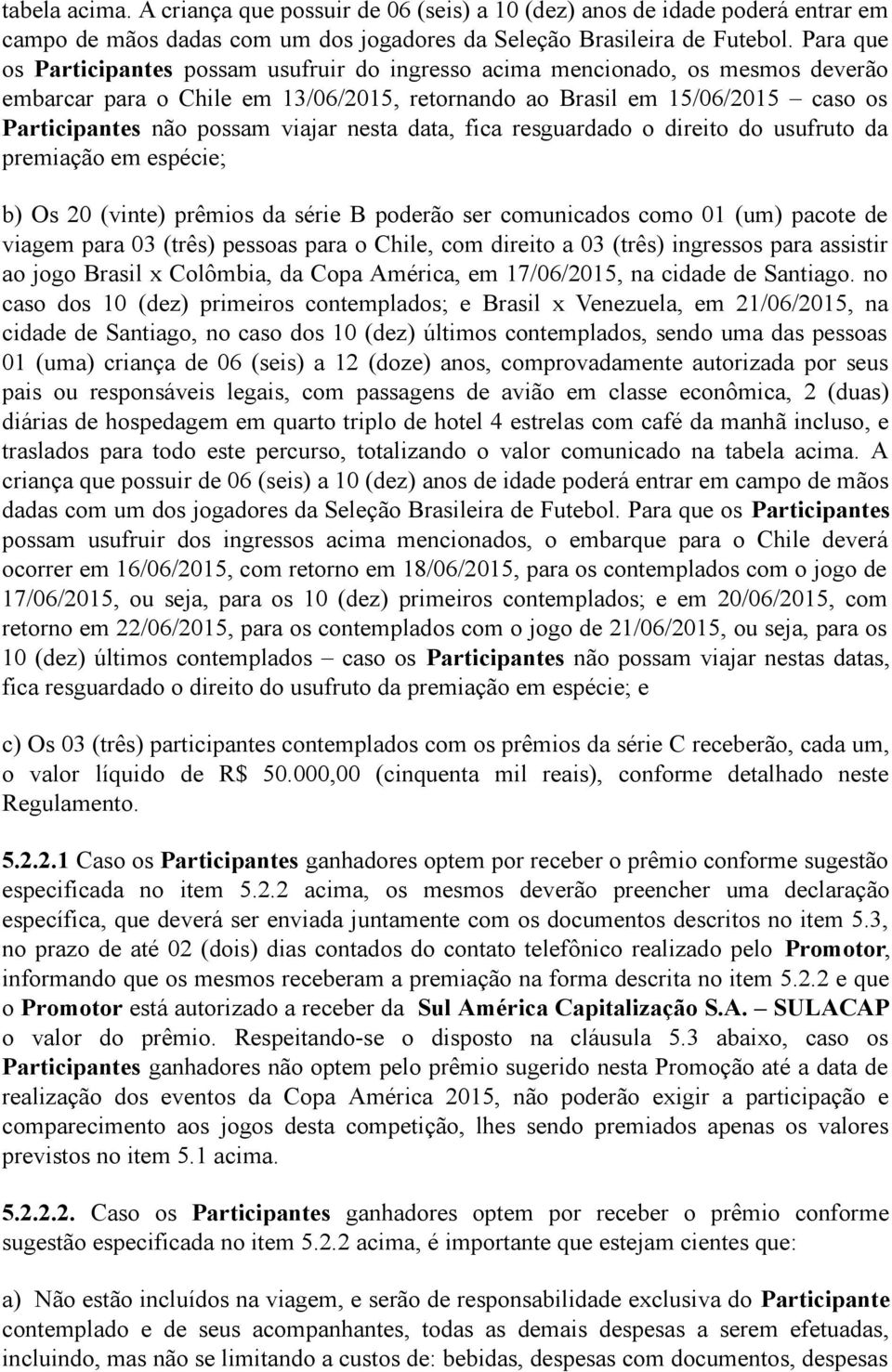 viajar nesta data, fica resguardado o direito do usufruto da premiação em espécie; b) Os 20 (vinte) prêmios da série B poderão ser comunicados como 01 (um) pacote de viagem para 03 (três) pessoas