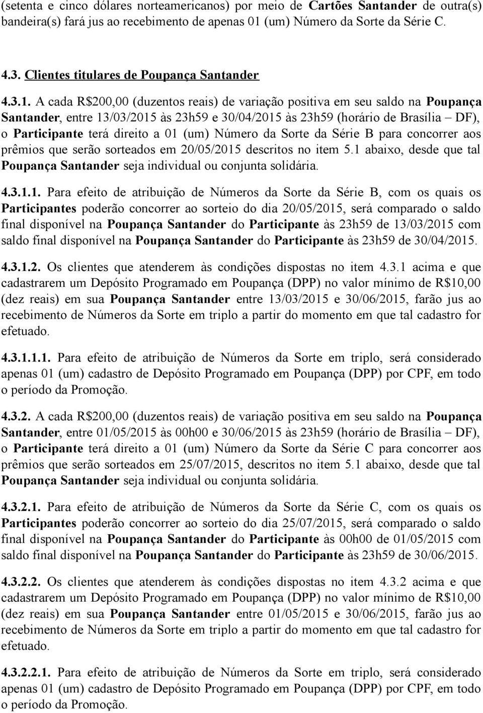 A cada R$200,00 (duzentos reais) de variação positiva em seu saldo na Poupança Santander, entre 13/03/2015 às 23h59 e 30/04/2015 às 23h59 (horário de Brasília DF), o Participante terá direito a 01