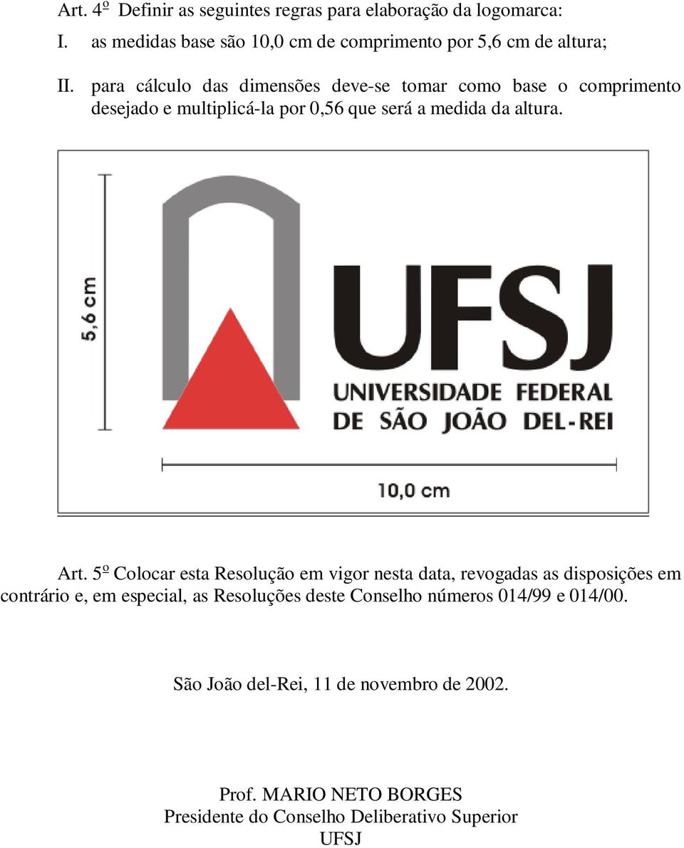 para cálculo das dimensões deve-se tomar como base o comprimento desejado e multiplicá-la por 0,56 que será a medida da altura. Art.