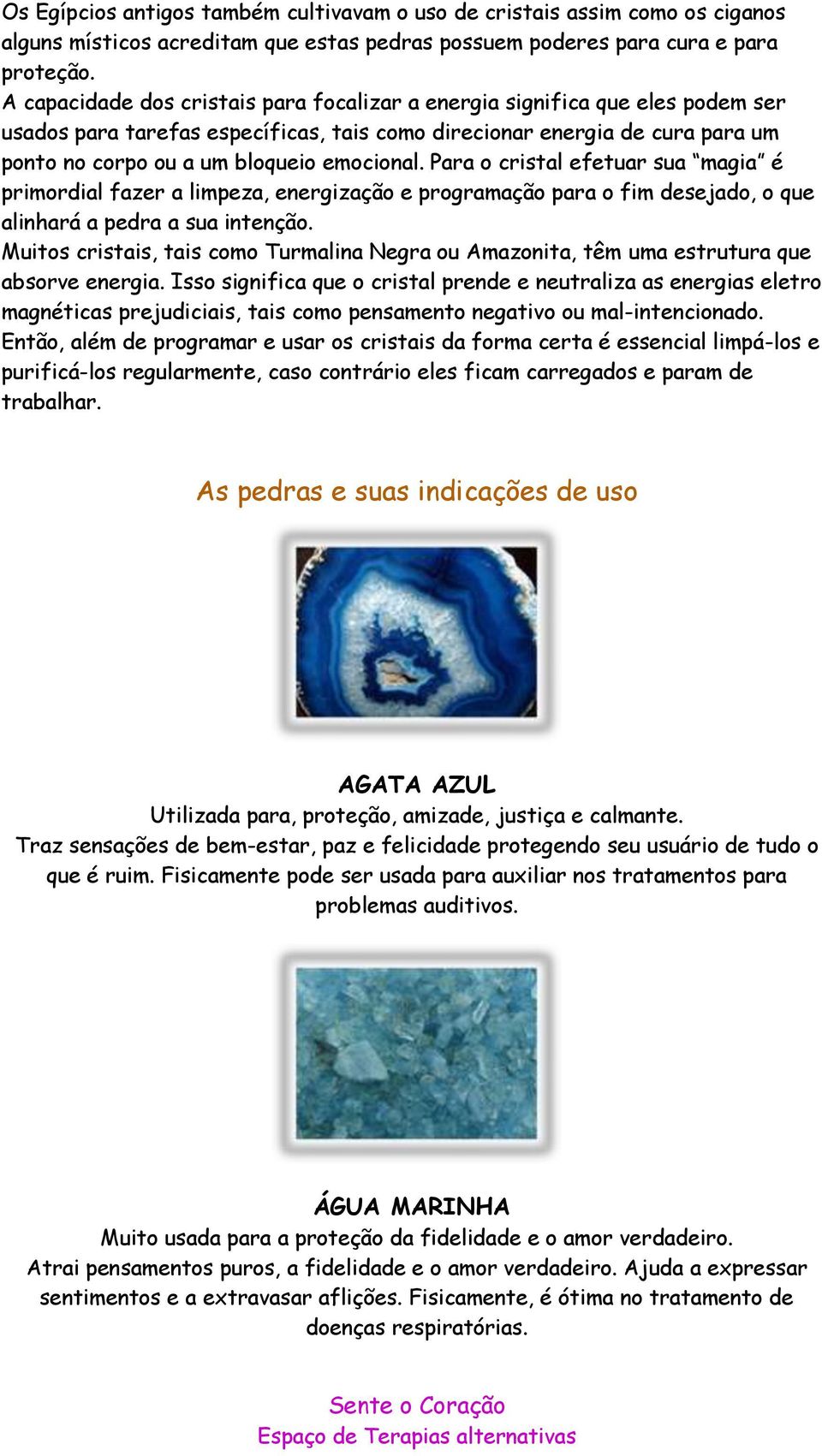 Para o cristal efetuar sua magia é primordial fazer a limpeza, energização e programação para o fim desejado, o que alinhará a pedra a sua intenção.