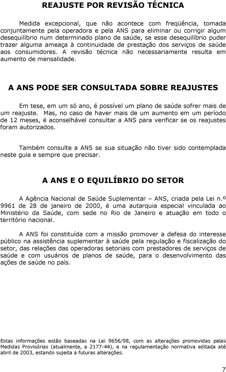 A ANS PODE SER CONSULTADA SOBRE REAJUSTES Em tese, em um só ano, é possível um plano de saúde sofrer mais de um reajuste.