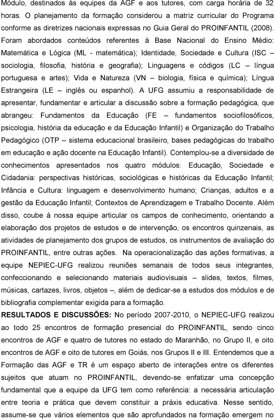 Foram abordados conteúdos referentes à Base Nacional do Ensino Médio: Matemática e Lógica (ML - matemática); Identidade, Sociedade e Cultura (ISC sociologia, filosofia, história e geografia);