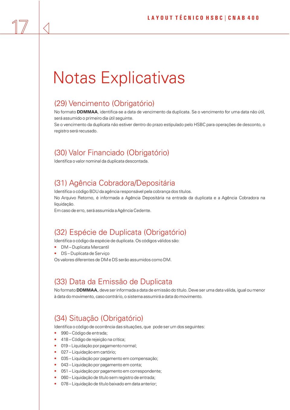 (30) Valor Financiado (Obrigatório) Identifica o valor nominal da duplicata descontada. (31) Agência Cobradora/Depositária Identifica o código BDU da agência responsável pela cobrança dos títulos.