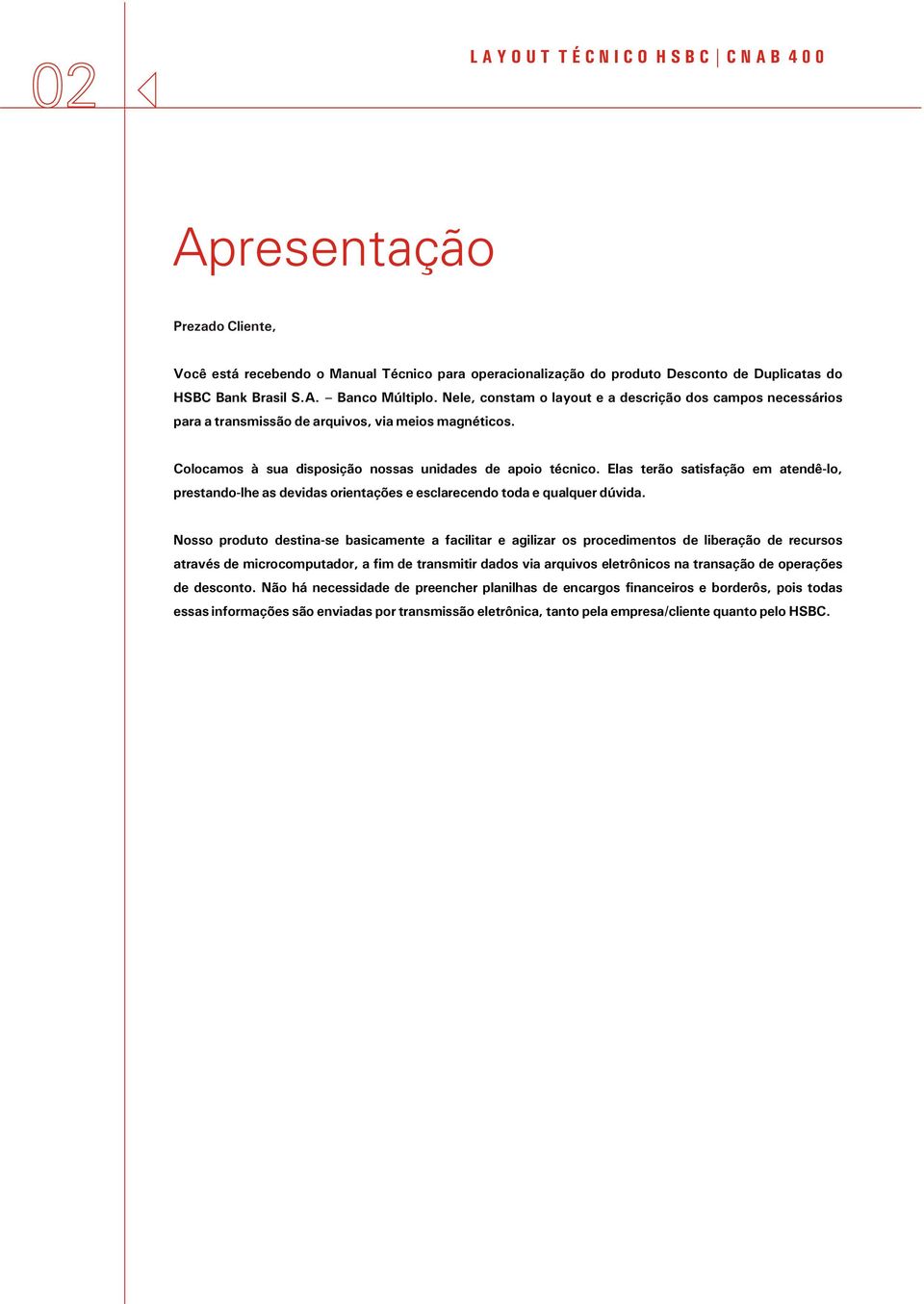 Elas terão satisfação em atendê-lo, prestando-lhe as devidas orientações e esclarecendo toda e qualquer dúvida.