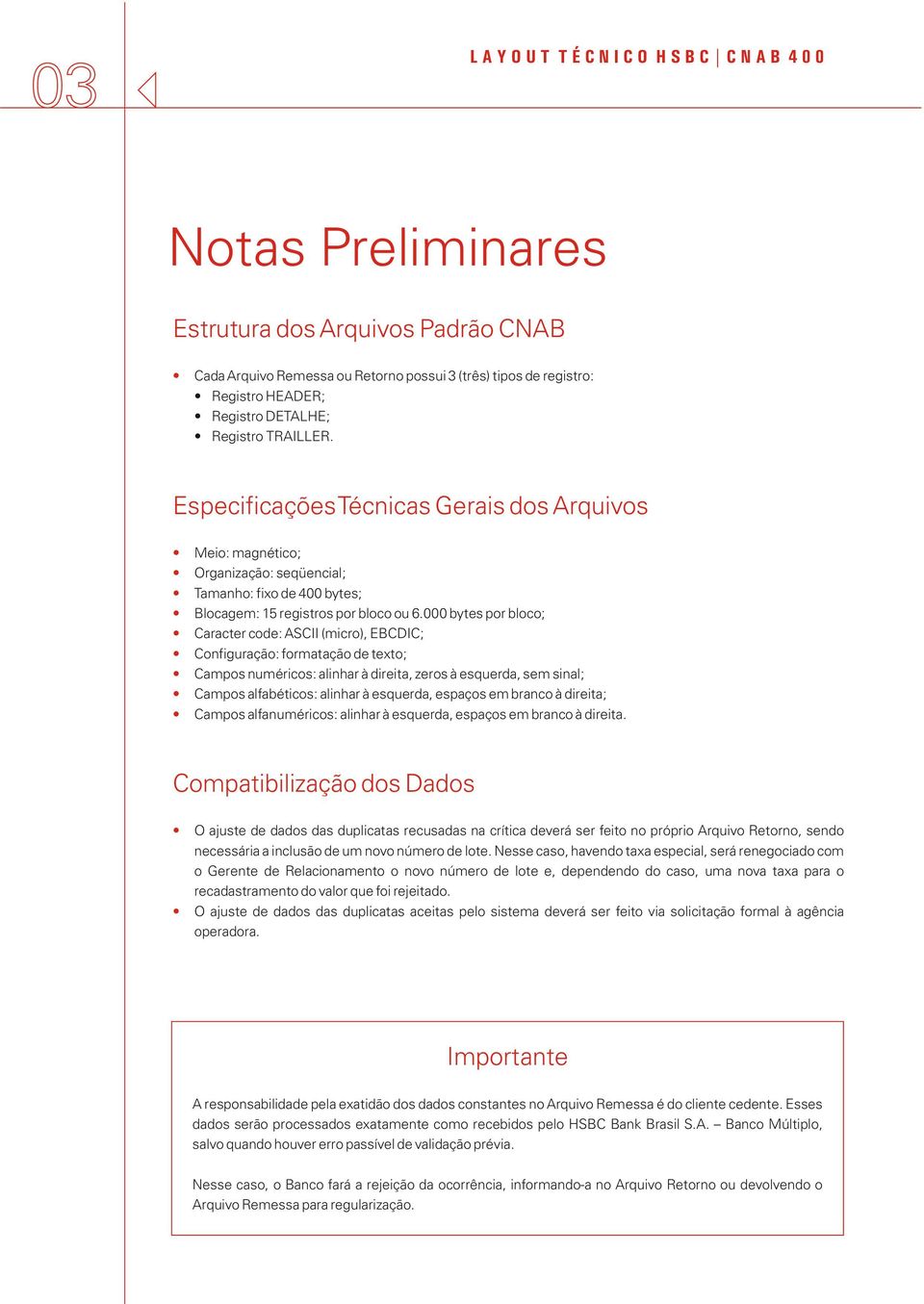 000 bytes por bloco; Caracter code: ASCII (micro), EBCDIC; Configuração: formatação de texto; Campos numéricos: alinhar à direita, zeros à esquerda, sem sinal; Campos alfabéticos: alinhar à esquerda,