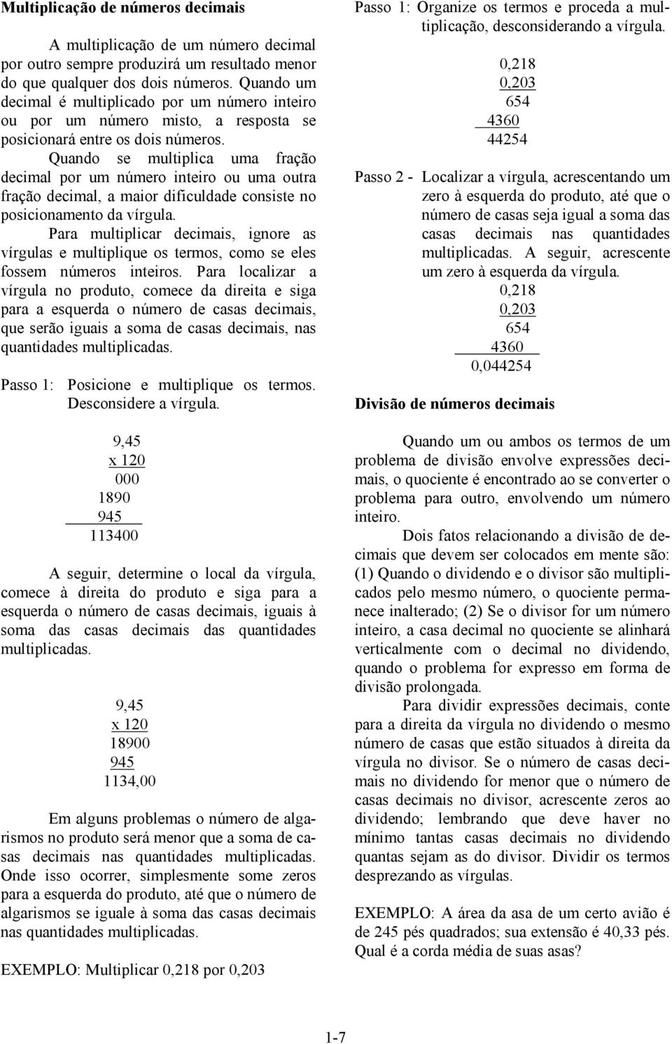 Quando se multiplica uma fração decimal por um número inteiro ou uma outra fração decimal, a maior dificuldade consiste no posicionamento da vírgula.